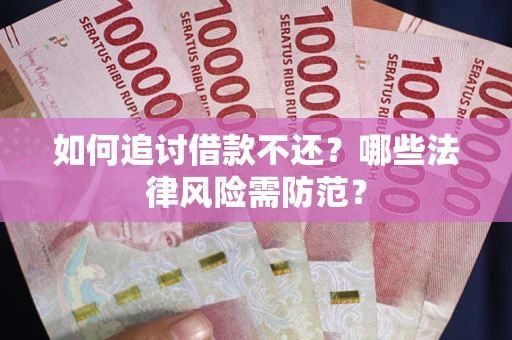 武汉如何追讨借款不还？哪些法律风险需防范？