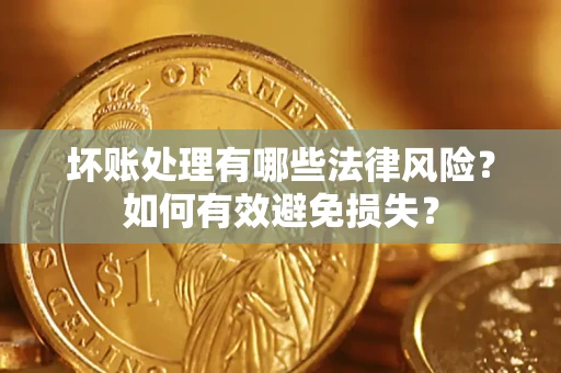 武汉坏账处理有哪些法律风险？如何有效避免损失？